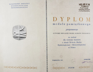 1. Tytuł: dyplom medalu pamiątkowego „ Za zasługi dla rozwoju Instytutu  z okazji 50-lecia Służby Hydrologicznej i Meteorologicznej w Polsce”
2. Treść: przyznanie medalu pamiątkowego Łużyckiej Brygadzie WOP przez Państwowy Instytut Hydrologiczno Meteorologiczny 
3. Hasło przedmiotowe: Wojska Ochrony Pogranicza, przedmioty pamiątkowe
4. Wytwórca: Państwowy Instytut Hydrologiczno  Meteorologiczny
5. Czas powstania: 1969 r.
6. Miejsce sporządzenia: Polska, Warszawa
7. Materiał i technika wykonania: papier, druk wypełniony pismem maszynowym
8. Wymiary: 26 x 35 cm
9. Stan zachowania: dobry
10. Miejsce przechowywania/ właściciel: Sala Tradycji Ośrodka Szkoleń Specjalistycznych SG w Lubaniu