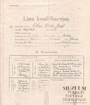 1. Tytuł: lista kwalifikacyjna
2. Treść: dane dotyczące przebiegu służby, wykształcenia cywilnego i wojskowego  Feliksa Józefa Olasa
3. Hasła przedmiotowe: Straż Graniczna, kadra
4. Wytwórca: brak danych
5. Czas powstania: połowa lat 20.
6. Miejsce sporządzenia: Polska
7. Materiał i technika wykonania: druk wypełniony pismem odręcznym
8. Wymiary: brak danych
9. Stan zachowania: dobry
10. Miejsce przechowywania/właściciel: Andrzej Olas